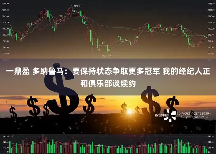 一鼎盈 多纳鲁马：要保持状态争取更多冠军 我的经纪人正和俱乐部谈续约
