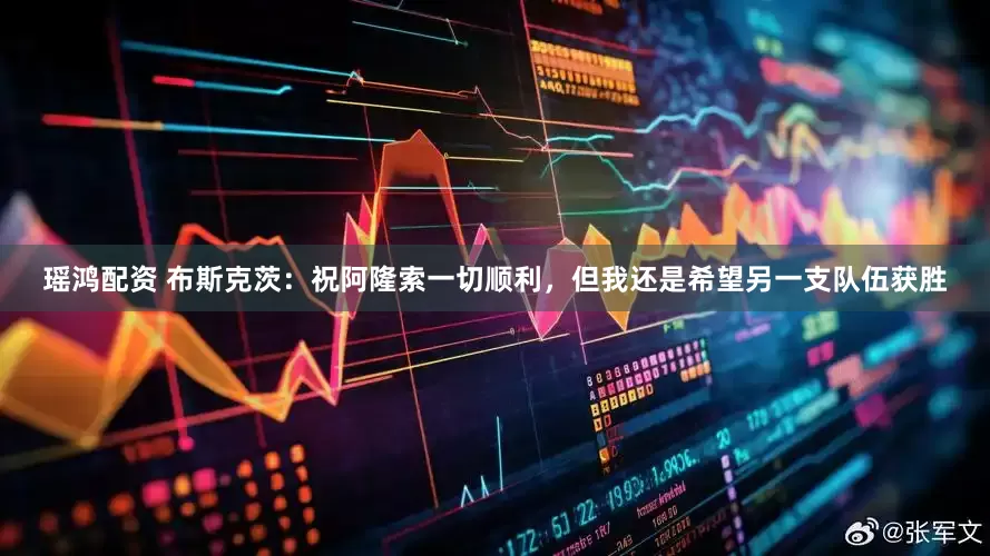 瑶鸿配资 布斯克茨：祝阿隆索一切顺利，但我还是希望另一支队伍获胜