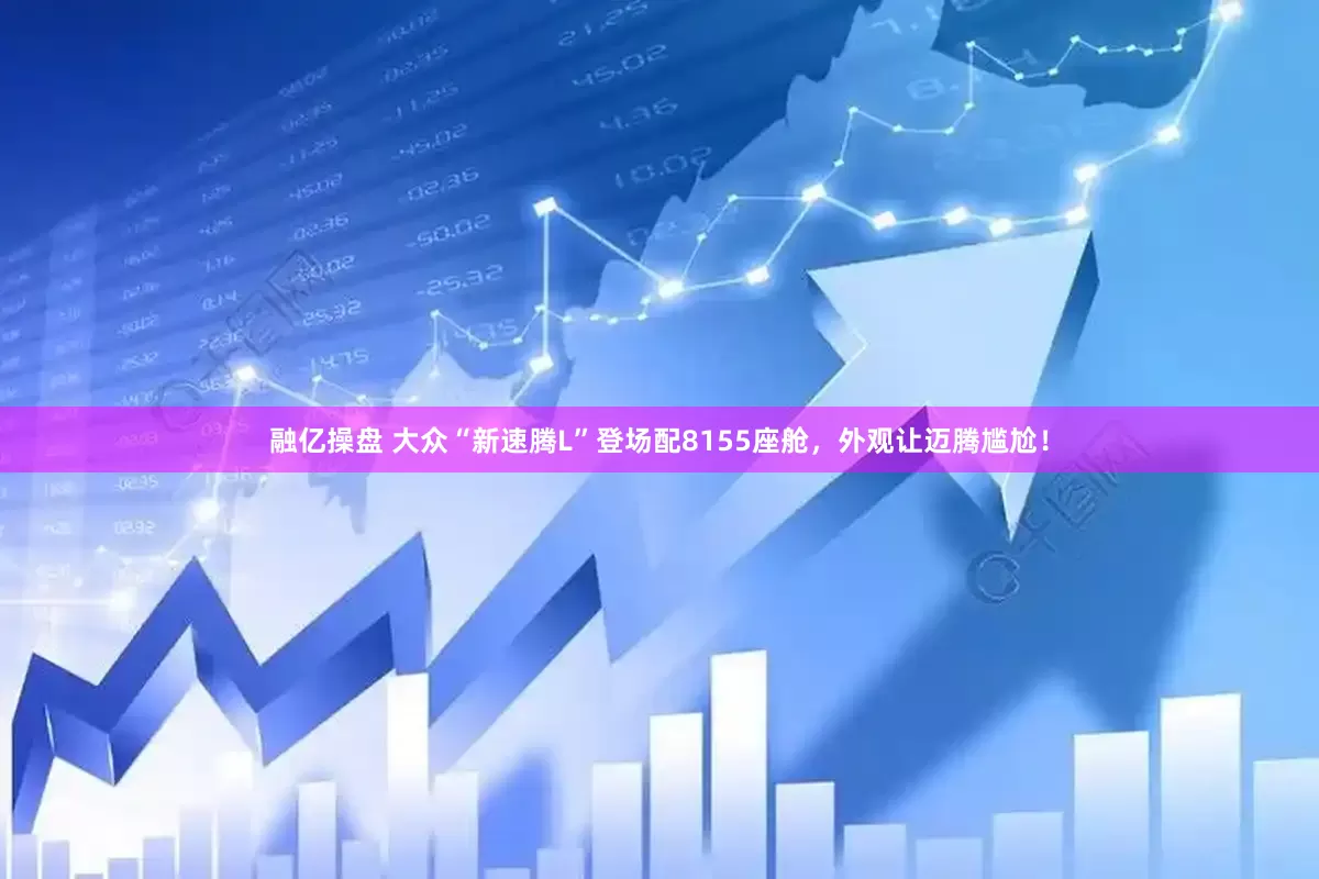 融亿操盘 大众“新速腾L”登场配8155座舱，外观让迈腾尴尬！