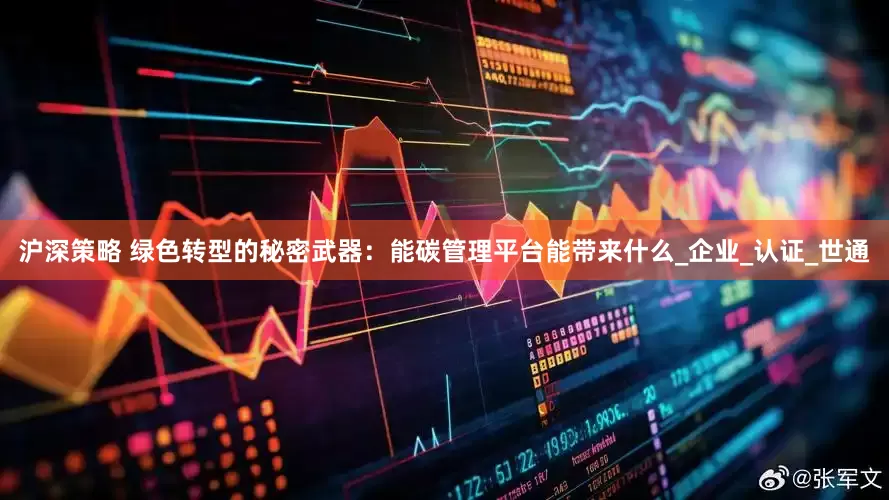 沪深策略 绿色转型的秘密武器：能碳管理平台能带来什么_企业_认证_世通