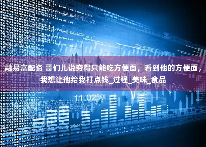 融易富配资 哥们儿说穷得只能吃方便面，看到他的方便面，我想让他给我打点钱_过程_美味_食品