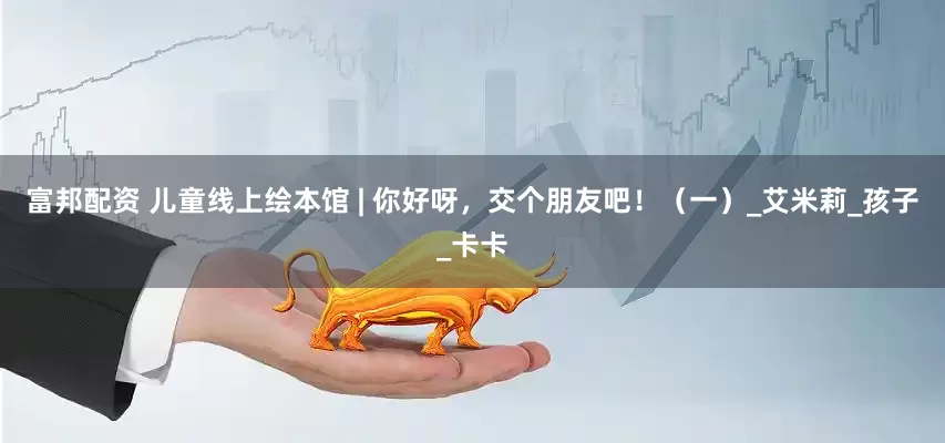 富邦配资 儿童线上绘本馆 | 你好呀,交个朋友吧!(一)_艾米莉_孩子_卡卡