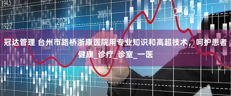 冠达管理 台州市路桥浙康医院用专业知识和高超技术，呵护患者健康_诊疗_诊室_一医