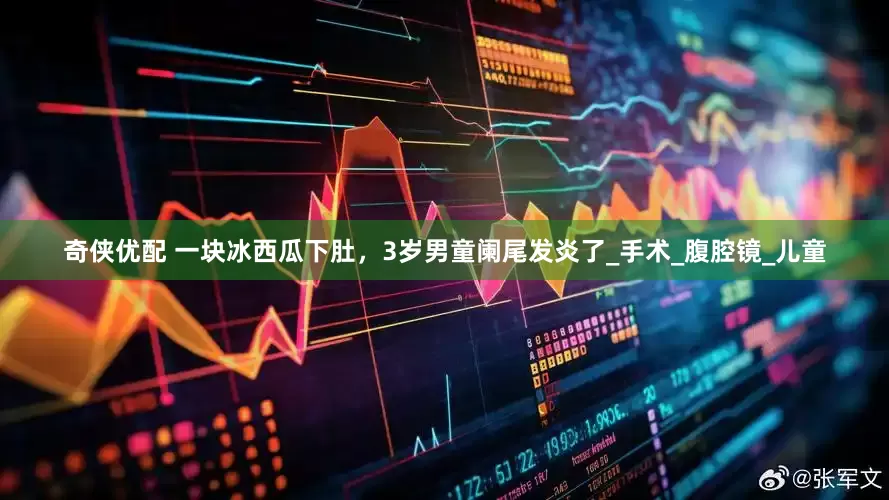 奇侠优配 一块冰西瓜下肚,3岁男童阑尾发炎了_手术_腹腔镜_儿童