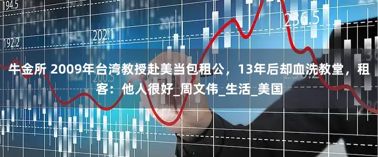 牛金所 2009年台湾教授赴美当包租公，13年后却血洗教堂，租客：他人很好_周文伟_生活_美国