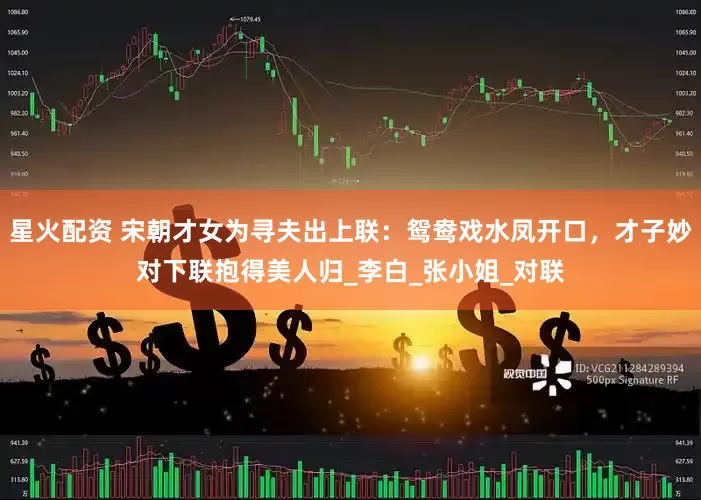 星火配资 宋朝才女为寻夫出上联：鸳鸯戏水凤开口，才子妙对下联抱得美人归_李白_张小姐_对联