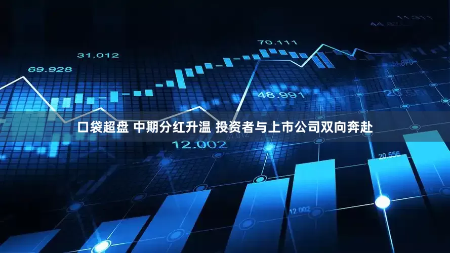 口袋超盘 中期分红升温 投资者与上市公司双向奔赴