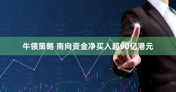牛领策略 南向资金净买入超90亿港元