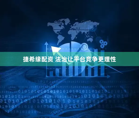 捷希缘配资 法治让平台竞争更理性