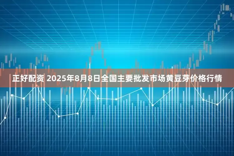 正好配资 2025年8月8日全国主要批发市场黄豆芽价格行情