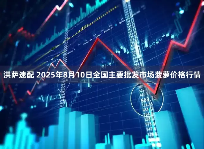 洪萨速配 2025年8月10日全国主要批发市场菠萝价格行情