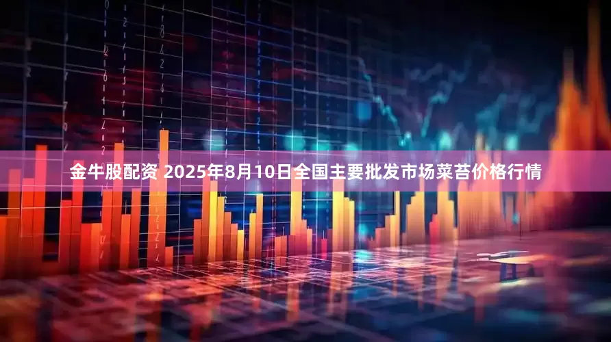 金牛股配资 2025年8月10日全国主要批发市场菜苔价格行情