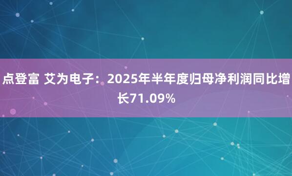 点登富 艾为电子：2025年半年度归母净利润同比增长71.09%
