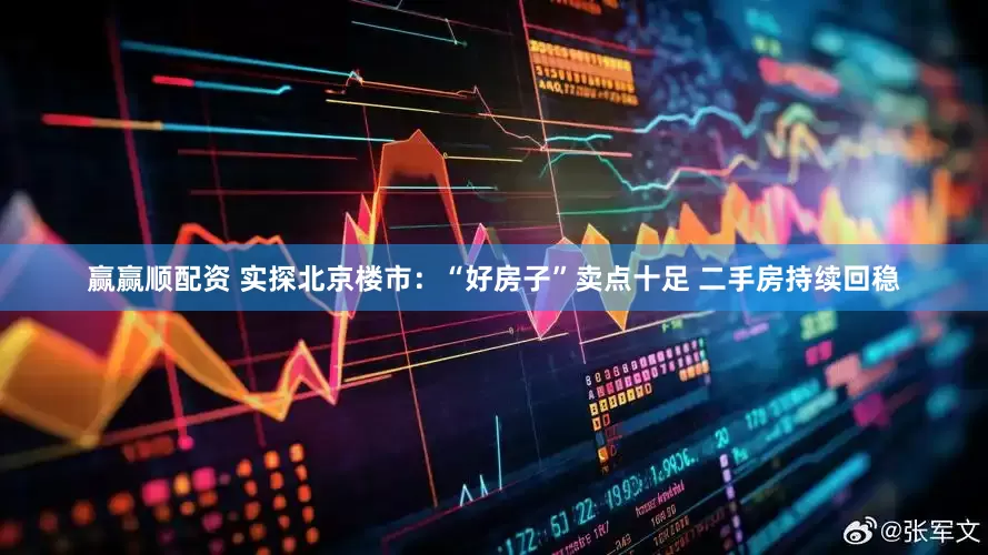 赢赢顺配资 实探北京楼市:“好房子”卖点十足 二手房持续回稳