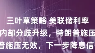 三叶草策略 美联储利率维稳大戏：内部分歧升级，特朗普施压无效，下一步降息信号模糊？