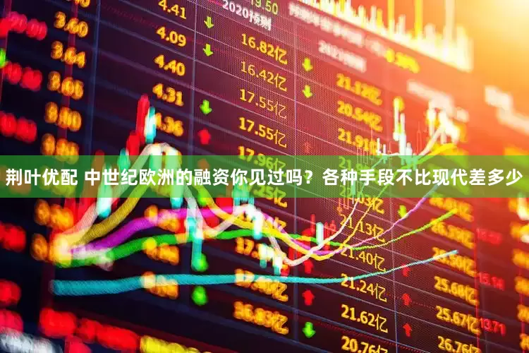 荆叶优配 中世纪欧洲的融资你见过吗？各种手段不比现代差多少