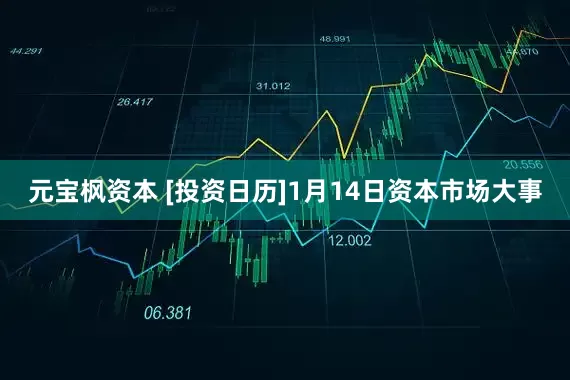 元宝枫资本 [投资日历]1月14日资本市场大事