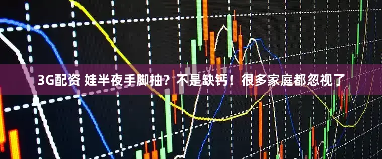 3G配资 娃半夜手脚抽？不是缺钙！很多家庭都忽视了