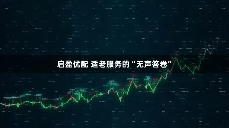 启盈优配 适老服务的“无声答卷”