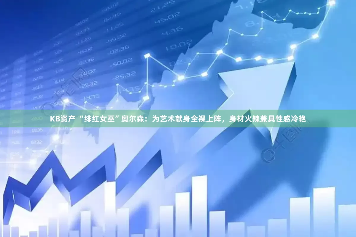 KB资产 “绯红女巫”奥尔森：为艺术献身全裸上阵，身材火辣兼具性感冷艳