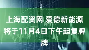 上海配资网 爱德新能源将于11月4日下午起复牌