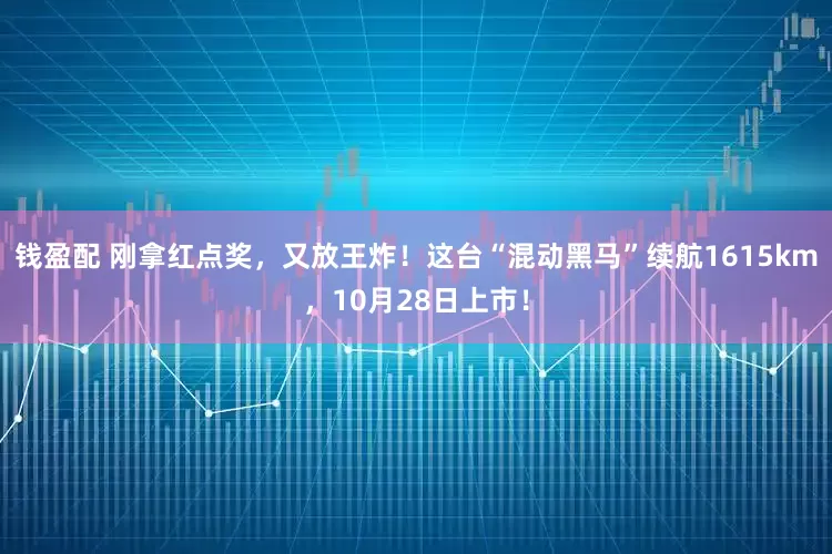 钱盈配 刚拿红点奖，又放王炸！这台“混动黑马”续航1615km，10月28日上市！
